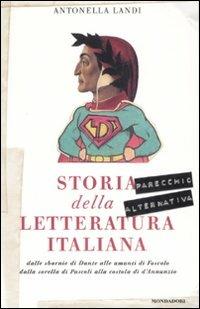 Storia (parecchio alternativa) della letteratura italiana: dalle sbornie di Dante alle amanti di Foscolo, dalla sorella di Pascoli alla costola di D'Annunzio - Antonella Landi - copertina