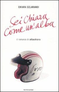 Sei chiara come un'alba. Il romanzo di Albachiara - Chiara Sclarandi - copertina