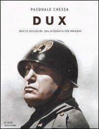 Dux. Benito Mussolini: una biografia per immagini. Ediz. illustrata - Pasquale Chessa - copertina
