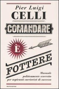 Comandare è fottere. Manuale politicamente scorretto per aspiranti carrieristi di successo - Pier Luigi Celli - copertina