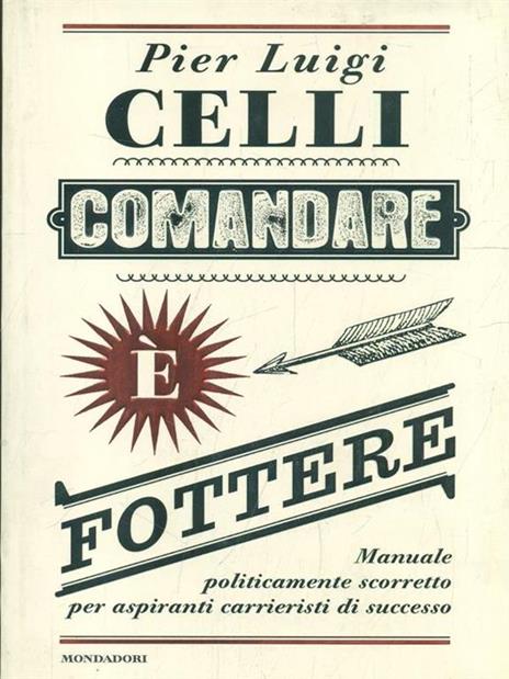 Comandare è fottere. Manuale politicamente scorretto per aspiranti carrieristi di successo - Pier Luigi Celli - 4