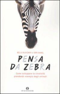 Pensa da zebra. Come sviluppare la creatività prendendo esempio dagli animali - Bella Bleicher,Sari Barel - copertina