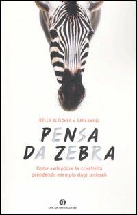 Pensa da zebra. Come sviluppare la creatività prendendo esempio dagli animali - Bella Bleicher,Sari Barel - copertina