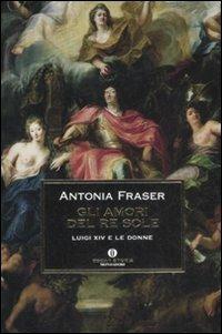 Gli amori del Re Sole. Luigi XIV e le donne - Antonia Fraser - copertina