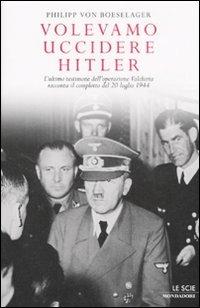 Volevamo uccidere Hitler. L'ultimo testimone dell'operazione Valchiria racconta il complotto del 20 luglio 1944 - Philipp von Boeselager - copertina