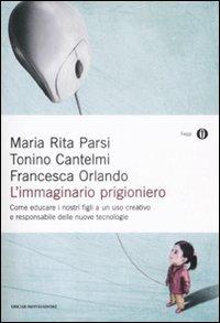 L' immaginario prigioniero. Come educare i nostri figli a un uso creativo e responsabile delle nuove tecnologie - Maria Rita Parsi,Tonino Cantelmi,Francesca Orlando - copertina