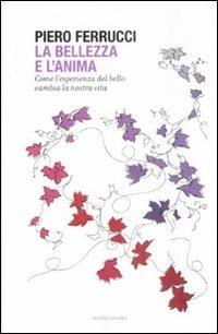 La bellezza e l'anima. Come l'esperienza del bello cambia la nostra vita - Piero Ferrucci - copertina