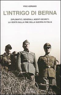 L' intrigo di Berna. Diplomatici, generali, agenti segreti: la verità sulla fine della guerra in Italia - Pino Adriano - copertina