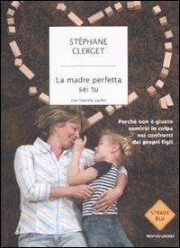 La madre perfetta sei tu. Perché non è giusto sentirsi in colpa nei confronti dei propri figli - Stéphane Clerget,Danièle Laufer - copertina