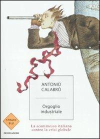 Orgoglio industriale. La scommessa italiana contro la crisi globale - Antonio Calabrò - copertina