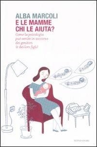 E le mamme chi le aiuta? Come la psicologia può venire in soccorso dei genitori (e dei loro figli) - Alba Marcoli - copertina