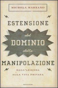 Estensione del dominio della manipolazione. Dalla azienda alla vita privata - Michela Marzano - 2