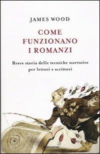Come funzionano i romanzi. Breve storia delle tecniche narrative per lettori e scrittori - James Wood - copertina