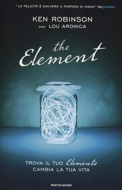 The element. Trova il tuo elemento cambia la tua vita - Ken Robinson,Lou Aronica - copertina