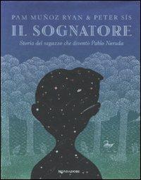 Il sognatore. Storia del ragazzo che diventò Pablo Neruda - Pam Muñoz Ryan,Peter Sís - copertina