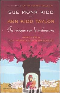 In viaggio con le melagrane. Madre e figlia alla scoperta di un dialogo nuovo - Sue Monk Kidd,Ann Kidd Taylor - copertina