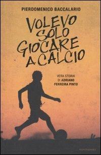 Volevo solo giocare a calcio. Vera storia di Adriano Ferraira Pinto - Pierdomenico Baccalario - copertina