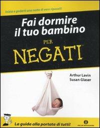 Fai dormire il tuo bambino per negati - Arthur Lavin,Susan Glaser - copertina