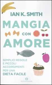 Mangia con amore. Semplici regole e piccoli accorgimenti per una dieta facile