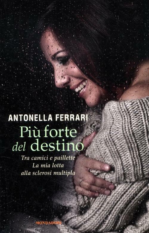 Più forte del destino. Tra camici e paillette. La mia lotta alla sclerosi multipla - Antonella Ferrari - copertina