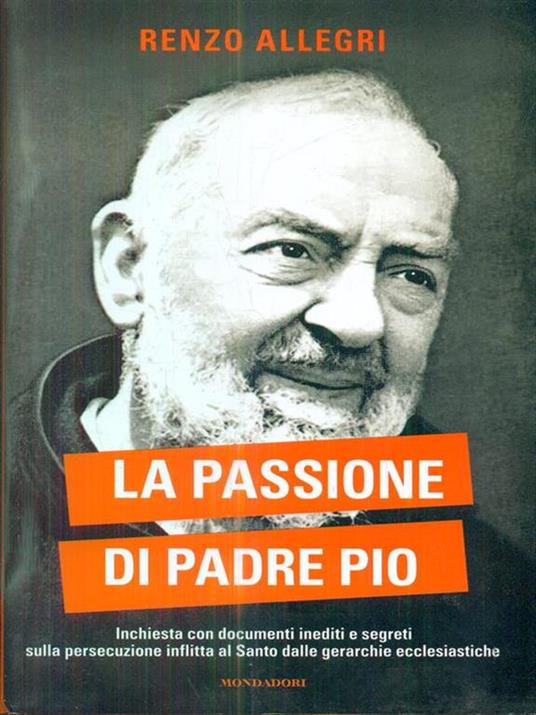 La passione di Padre Pio. Inchiesta con documenti inediti e segreti sulla persecuzione inflitta al Santo dalle gerarchie ecclesiastiche - Renzo Allegri - 2