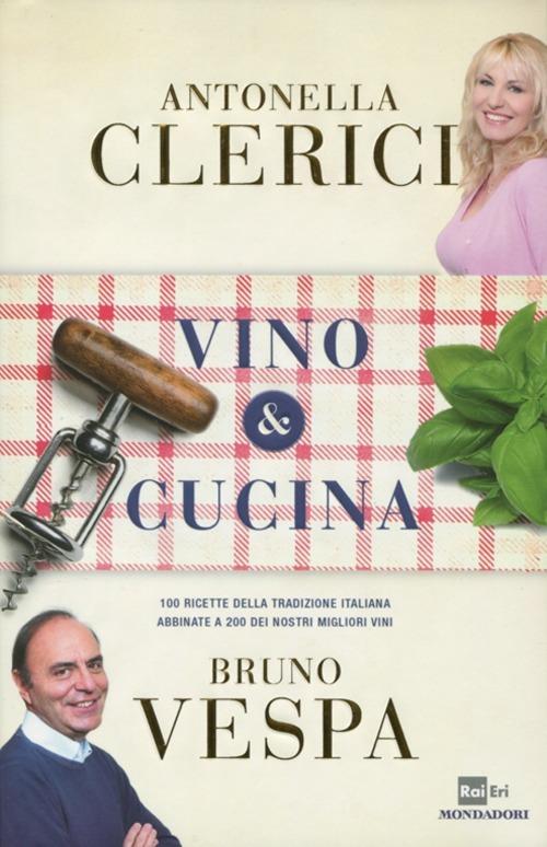 Vino & cucina. 100 ricette della tradizione italiana abbinate a 200 dei nostri migliori vini - Antonella Clerici,Bruno Vespa - copertina