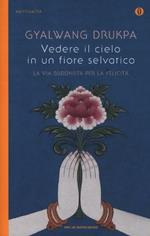 Vedere il cielo in un fiore selvatico. La via buddhista per la felicità