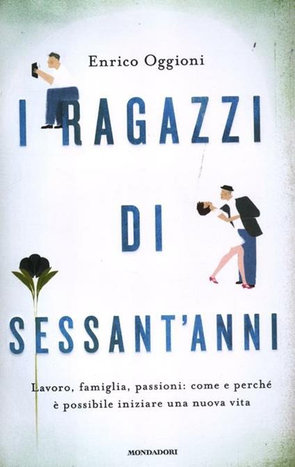 I ragazzi di sessant'anni. Lavoro, famiglia, passioni: come e perché è possibile iniziare una nuova vita - Enrico Oggioni - copertina