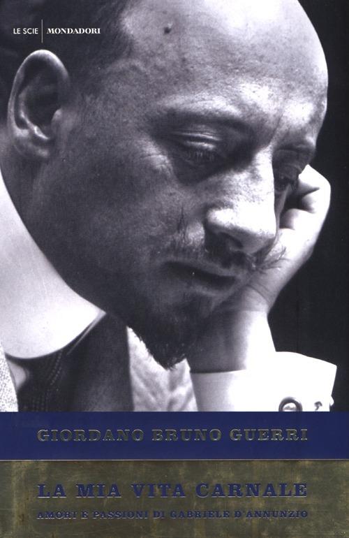 La mia vita carnale. Amori e passioni di Gabriele D'Annunzio - Giordano Bruno Guerri - copertina