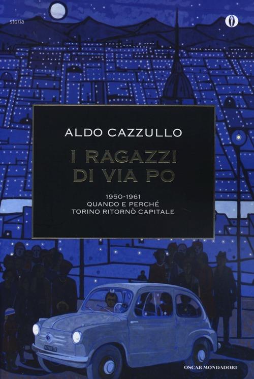 I ragazzi di via Po 1950-1961. Quando e perché Torino ritornò capitale - Aldo Cazzullo - copertina