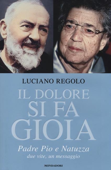 Il dolore si fa gioia. Padre Pio e Natuzza. Due vite, un messaggio - Luciano Regolo - copertina