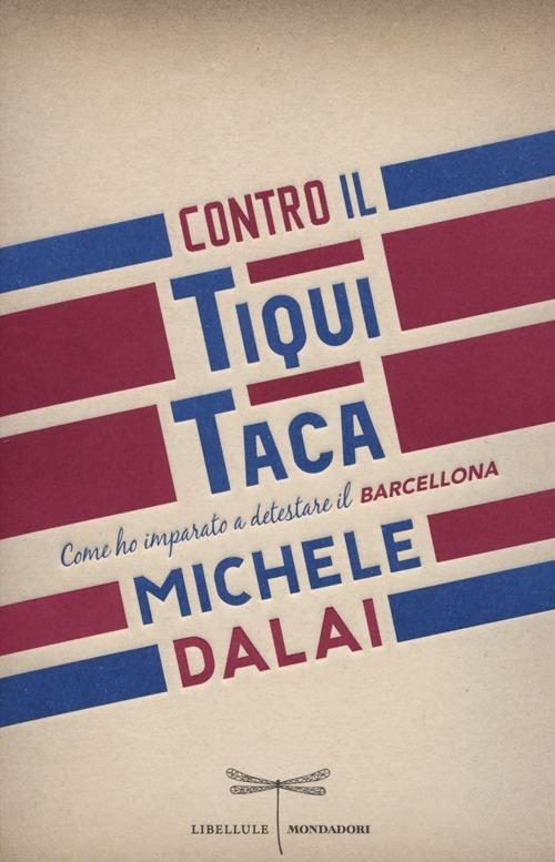 Contro il tiqui taca. Come ho imparato a detestare il Barcellona - Michele Dalai - copertina