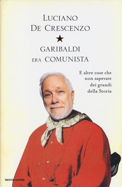 Garibaldi era comunista. E altre cose che non sapevate dei grandi della storia - Luciano De Crescenzo - copertina