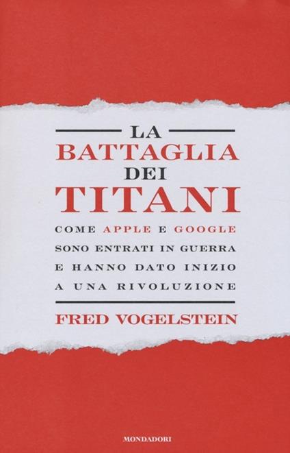 La battaglia dei titani. Come Apple e Google sono entrati in guerra e hanno dato inizio a una rivoluzione - Fred Vogelstein - copertina