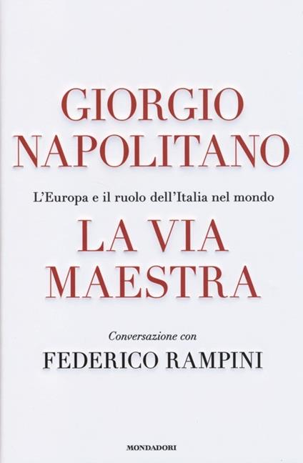 La via maestra. L'Europa e il ruolo dell'Italia nel mondo - Giorgio Napolitano,Federico Rampini - copertina
