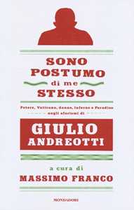 Sono postumo di me stesso. Potere, Vaticano, donne, Inferno e Paradiso negli aforismi di Giulio Andreotti