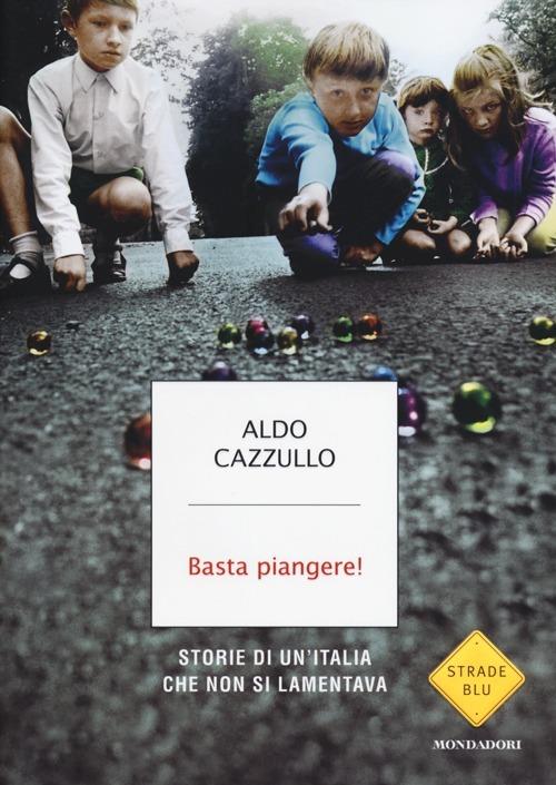 Basta piangere! Storie di un'Italia che non si lamentava - Aldo Cazzullo - copertina