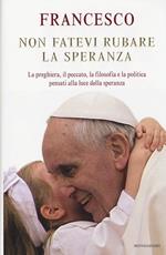 Non fatevi rubare la speranza. La preghiera, il peccato, la filosofia e la politica pensati alla luce della speranza