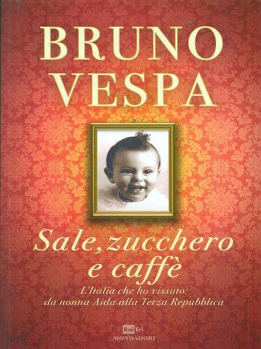 Sale, zucchero e caffè. L'Italia che ho vissuto: da nonna Aida alla Terza Repubblica - Bruno Vespa - copertina