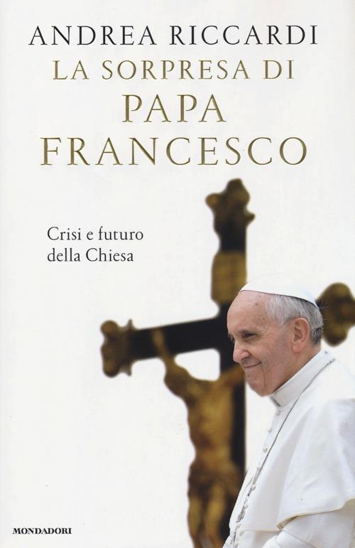 La sorpresa di papa Francesco. Crisi e futuro della chiesa - Andrea Riccardi - copertina