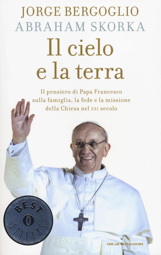 Il cielo e la terra. Il pensiero di papa Francesco sulla famiglia, la fede e la missione della Chiesa nel XXI secolo - Francesco (Jorge Mario Bergoglio),Abraham Skorka - copertina