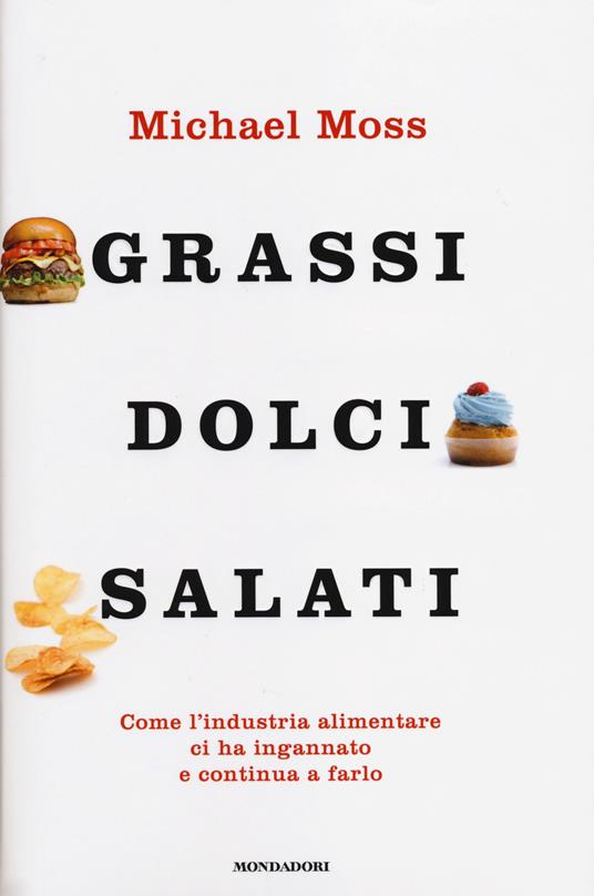 Grassi, dolci, salati. Come l'industria alimentare ci ha ingannato e continua a farlo - Michael Moss - copertina