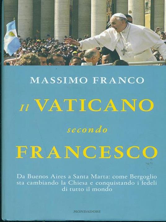 Il Vaticano secondo Francesco. Da Buenos Aires a Santa Marta: come Bergoglio sta cambiando la Chiesa e conquistando i fedeli di tutto il mondo - Massimo Franco - 6