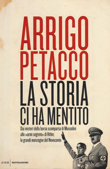 La storia ci ha mentito. Dai misteri della borsa scomparsa di Mussolini alle «armi segrete» di Hitler, le grandi menzogne del Novecento - Arrigo Petacco - copertina