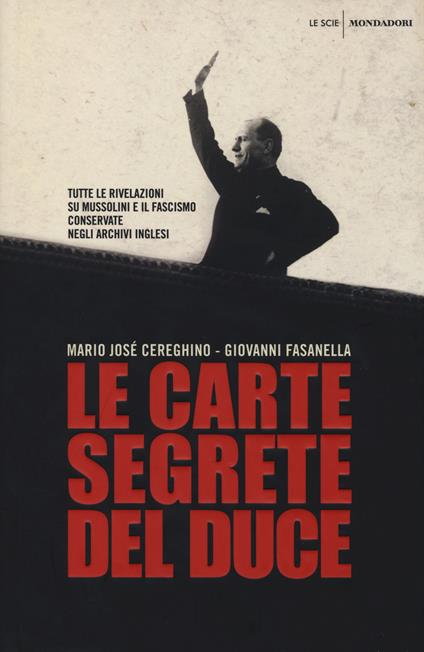 Le carte segrete del duce. Tutte le rivelazioni su Mussolini e il fascismo conservate negli archivi inglesi - Giovanni Fasanella,Mario José Cereghino - copertina