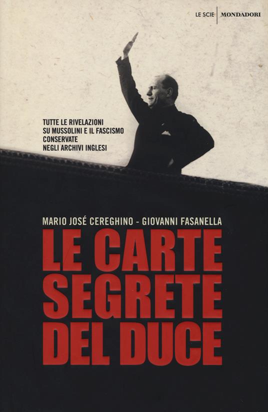 Le carte segrete del duce. Tutte le rivelazioni su Mussolini e il fascismo conservate negli archivi inglesi - Giovanni Fasanella,Mario José Cereghino - copertina