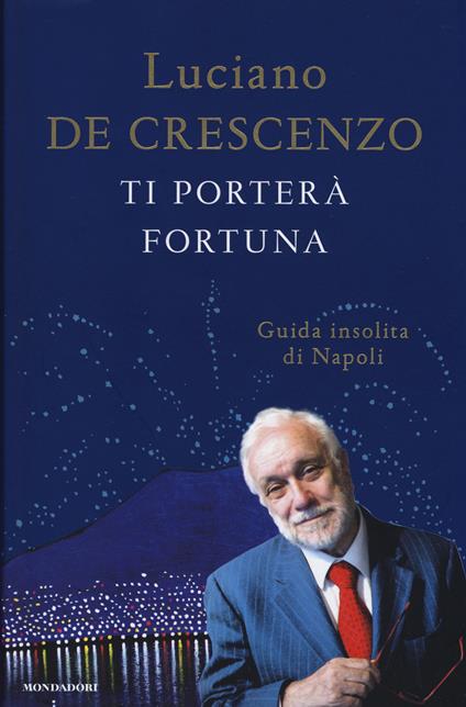 Ti porterà fortuna. Guida insolita di Napoli - Luciano De Crescenzo - copertina