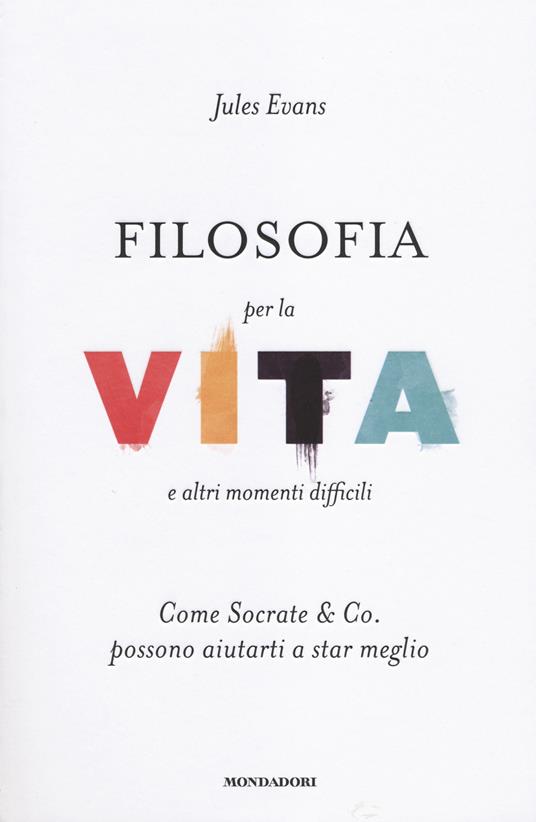 Filosofia per la vita e altri momenti difficili. Come Socrate & Co. possono aiutarti a stare meglio - Jules Evans - copertina