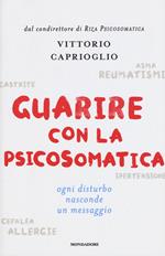 Guarire con la psicosomatica. Ogni disturbo nasconde un messaggio