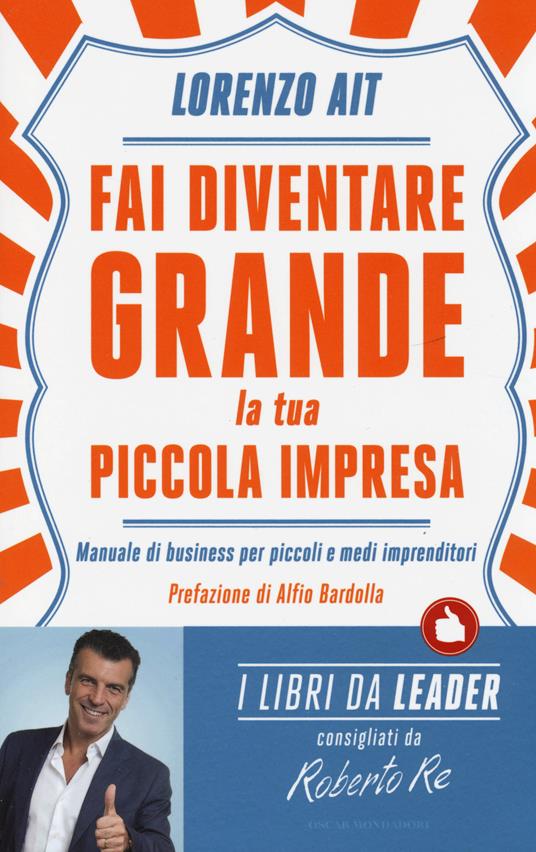 Fai diventare grande la tua piccola impresa. Manuale di business per piccoli e medi imprenditori - Lorenzo Ait - copertina